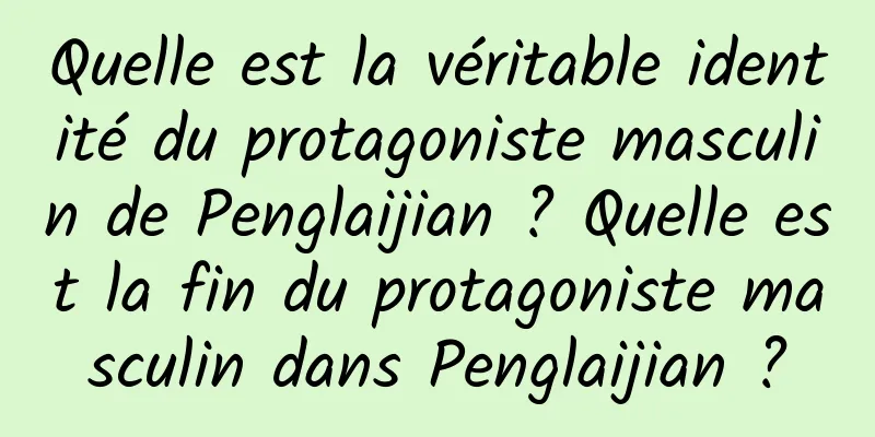 Quelle est la véritable identité du protagoniste masculin de Penglaijian ? Quelle est la fin du protagoniste masculin dans Penglaijian ?