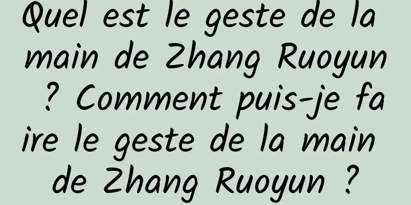 Quel est le geste de la main de Zhang Ruoyun ? Comment puis-je faire le geste de la main de Zhang Ruoyun ?