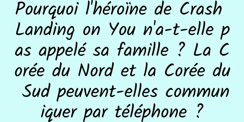 Pourquoi l'héroïne de Crash Landing on You n'a-t-elle pas appelé sa famille ? La Corée du Nord et la Corée du Sud peuvent-elles communiquer par téléphone ?