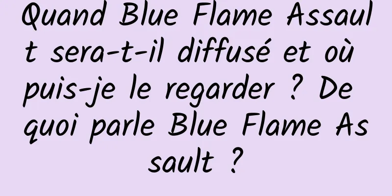 Quand Blue Flame Assault sera-t-il diffusé et où puis-je le regarder ? De quoi parle Blue Flame Assault ?