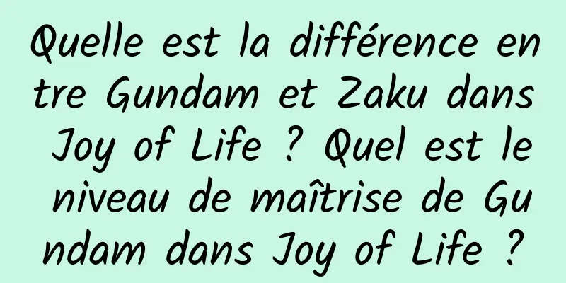 Quelle est la différence entre Gundam et Zaku dans Joy of Life ? Quel est le niveau de maîtrise de Gundam dans Joy of Life ?