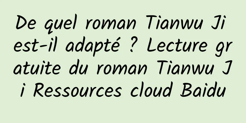 De quel roman Tianwu Ji est-il adapté ? Lecture gratuite du roman Tianwu Ji Ressources cloud Baidu