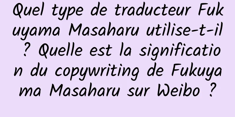 Quel type de traducteur Fukuyama Masaharu utilise-t-il ? Quelle est la signification du copywriting de Fukuyama Masaharu sur Weibo ?