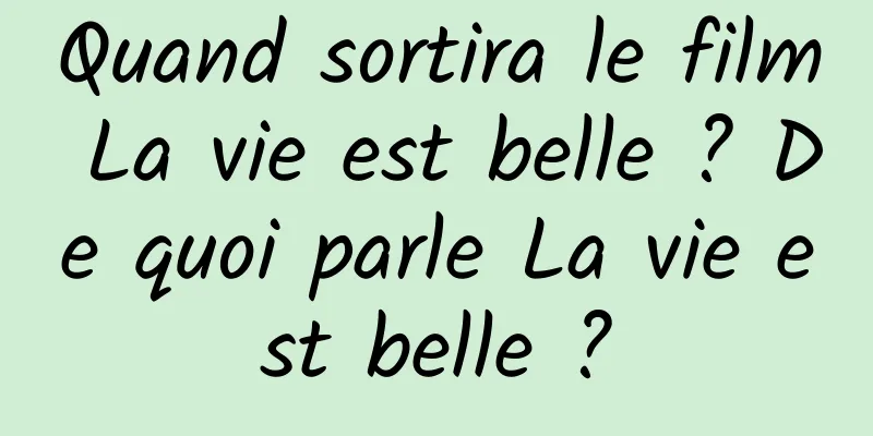 Quand sortira le film La vie est belle ? De quoi parle La vie est belle ?