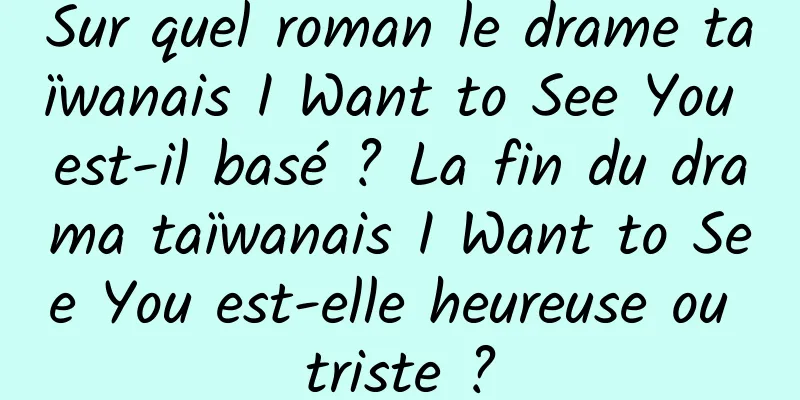 Sur quel roman le drame taïwanais I Want to See You est-il basé ? La fin du drama taïwanais I Want to See You est-elle heureuse ou triste ?