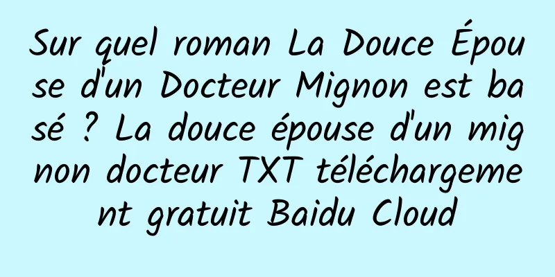 Sur quel roman La Douce Épouse d'un Docteur Mignon est basé ? La douce épouse d'un mignon docteur TXT téléchargement gratuit Baidu Cloud