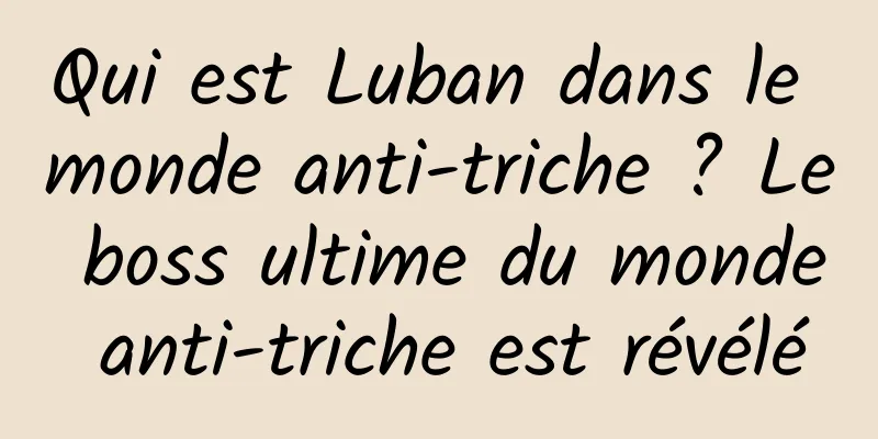 Qui est Luban dans le monde anti-triche ? Le boss ultime du monde anti-triche est révélé