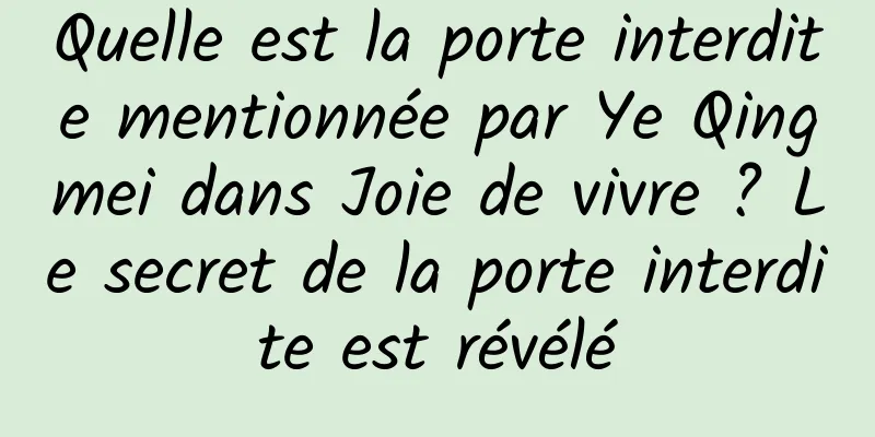 Quelle est la porte interdite mentionnée par Ye Qingmei dans Joie de vivre ? Le secret de la porte interdite est révélé