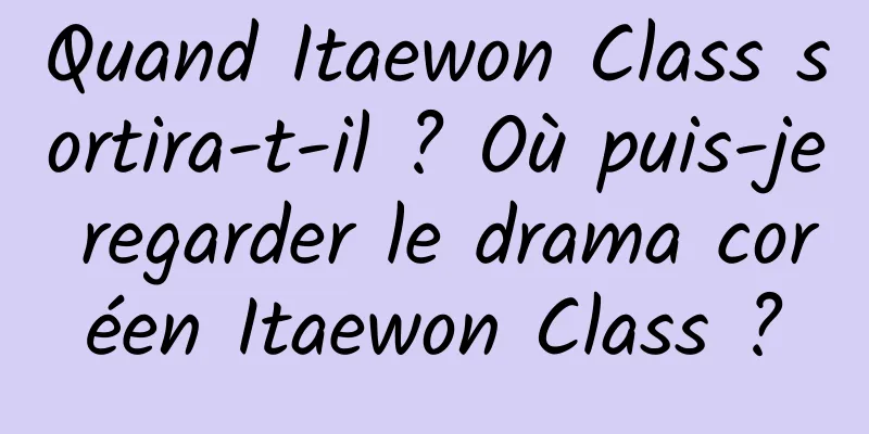 Quand Itaewon Class sortira-t-il ? Où puis-je regarder le drama coréen Itaewon Class ?