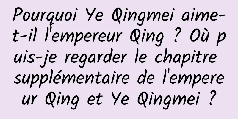Pourquoi Ye Qingmei aime-t-il l'empereur Qing ? Où puis-je regarder le chapitre supplémentaire de l'empereur Qing et Ye Qingmei ?