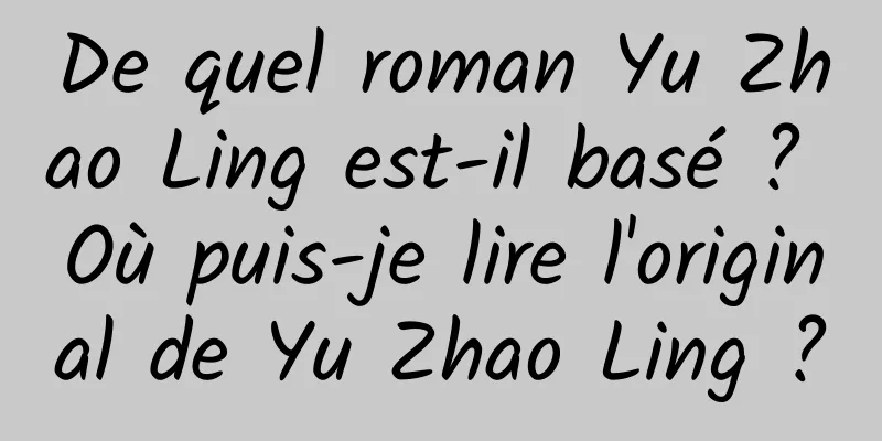 De quel roman Yu Zhao Ling est-il basé ? Où puis-je lire l'original de Yu Zhao Ling ?
