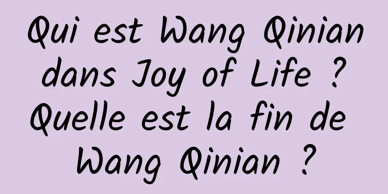 Qui est Wang Qinian dans Joy of Life ? Quelle est la fin de Wang Qinian ?