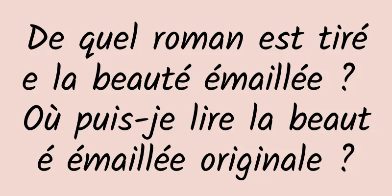 De quel roman est tirée la beauté émaillée ? Où puis-je lire la beauté émaillée originale ?