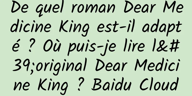De quel roman Dear Medicine King est-il adapté ? Où puis-je lire l'original Dear Medicine King ? Baidu Cloud