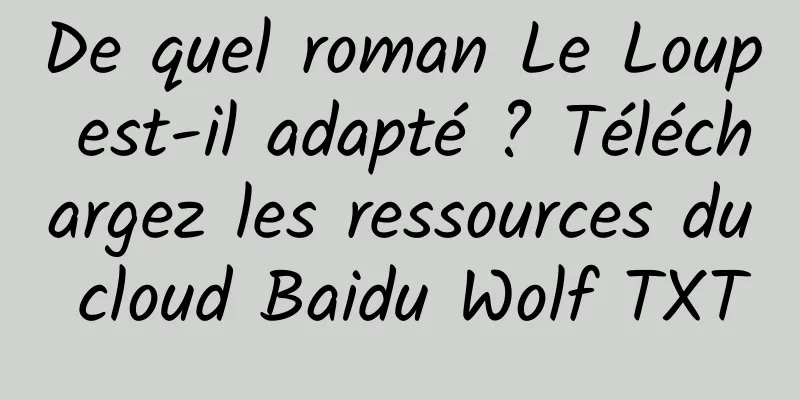 De quel roman Le Loup est-il adapté ? Téléchargez les ressources du cloud Baidu Wolf TXT