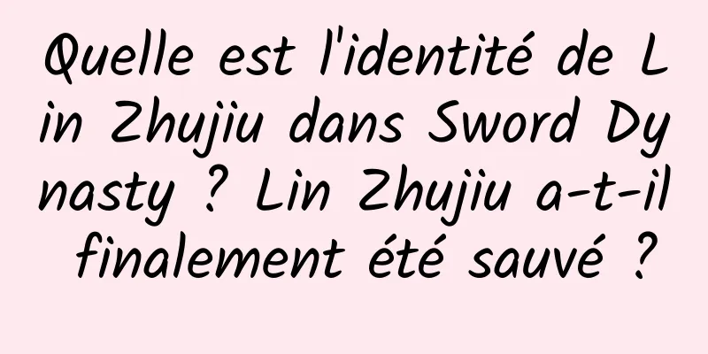 Quelle est l'identité de Lin Zhujiu dans Sword Dynasty ? Lin Zhujiu a-t-il finalement été sauvé ?