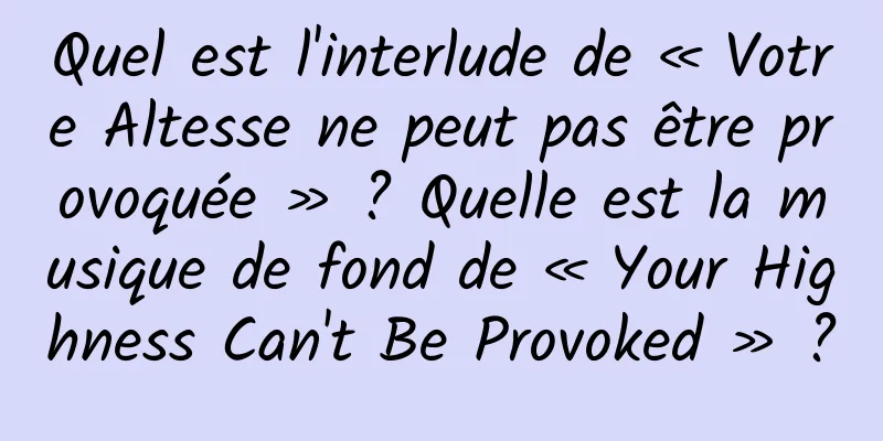 Quel est l'interlude de « Votre Altesse ne peut pas être provoquée » ? Quelle est la musique de fond de « Your Highness Can't Be Provoked » ?