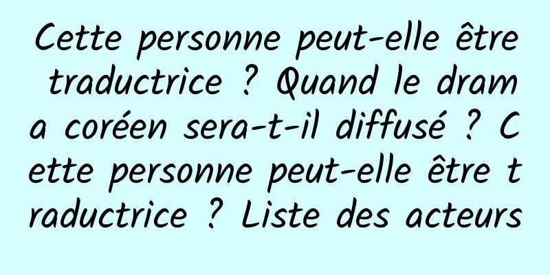 Cette personne peut-elle être traductrice ? Quand le drama coréen sera-t-il diffusé ? Cette personne peut-elle être traductrice ? Liste des acteurs