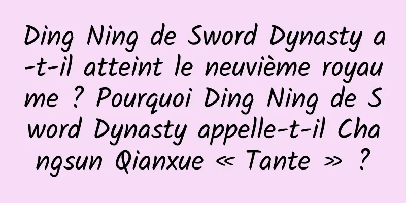 Ding Ning de Sword Dynasty a-t-il atteint le neuvième royaume ? Pourquoi Ding Ning de Sword Dynasty appelle-t-il Changsun Qianxue « Tante » ?