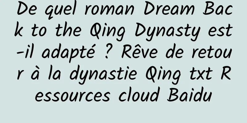 De quel roman Dream Back to the Qing Dynasty est-il adapté ? Rêve de retour à la dynastie Qing txt Ressources cloud Baidu