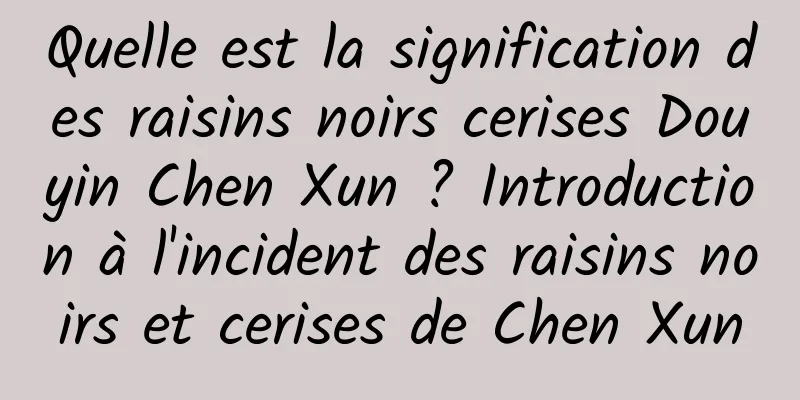 Quelle est la signification des raisins noirs cerises Douyin Chen Xun ? Introduction à l'incident des raisins noirs et cerises de Chen Xun