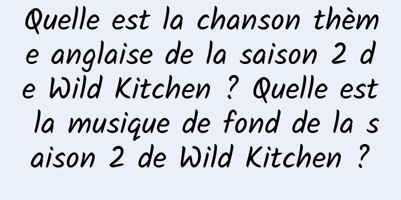 Quelle est la chanson thème anglaise de la saison 2 de Wild Kitchen ? Quelle est la musique de fond de la saison 2 de Wild Kitchen ?