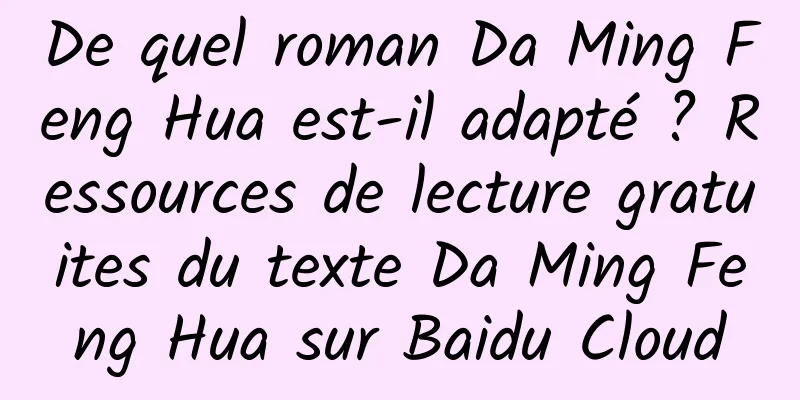 De quel roman Da Ming Feng Hua est-il adapté ? Ressources de lecture gratuites du texte Da Ming Feng Hua sur Baidu Cloud
