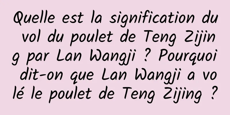 Quelle est la signification du vol du poulet de Teng Zijing par Lan Wangji ? Pourquoi dit-on que Lan Wangji a volé le poulet de Teng Zijing ?