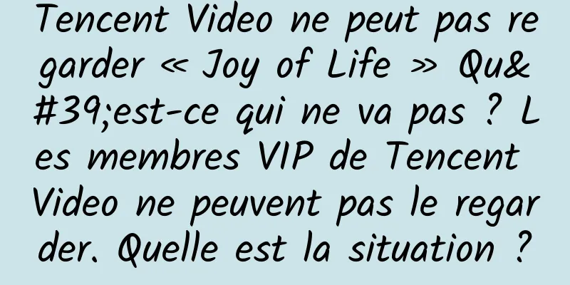 Tencent Video ne peut pas regarder « Joy of Life » Qu'est-ce qui ne va pas ? Les membres VIP de Tencent Video ne peuvent pas le regarder. Quelle est la situation ?