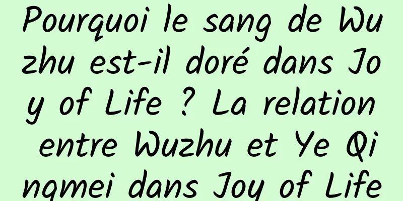 Pourquoi le sang de Wuzhu est-il doré dans Joy of Life ? La relation entre Wuzhu et Ye Qingmei dans Joy of Life