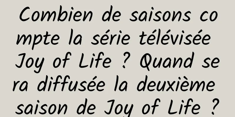 Combien de saisons compte la série télévisée Joy of Life ? Quand sera diffusée la deuxième saison de Joy of Life ?