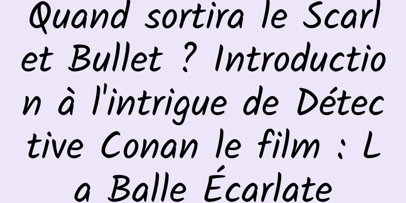 Quand sortira le Scarlet Bullet ? Introduction à l'intrigue de Détective Conan le film : La Balle Écarlate