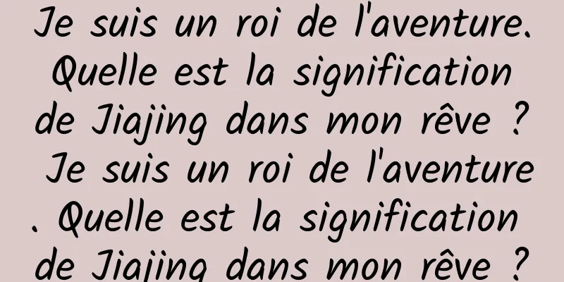 Je suis un roi de l'aventure. Quelle est la signification de Jiajing dans mon rêve ? Je suis un roi de l'aventure. Quelle est la signification de Jiajing dans mon rêve ?