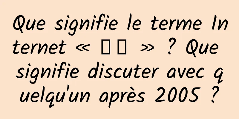 Que signifie le terme Internet « 吸吸 » ? Que signifie discuter avec quelqu'un après 2005 ?