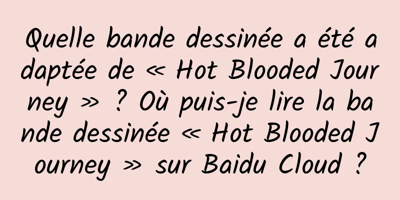 Quelle bande dessinée a été adaptée de « Hot Blooded Journey » ? Où puis-je lire la bande dessinée « Hot Blooded Journey » sur Baidu Cloud ?