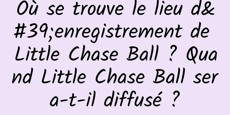 Où se trouve le lieu d'enregistrement de Little Chase Ball ? Quand Little Chase Ball sera-t-il diffusé ?