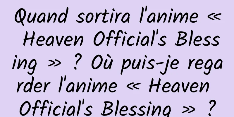 Quand sortira l'anime « Heaven Official's Blessing » ? Où puis-je regarder l'anime « Heaven Official's Blessing » ?