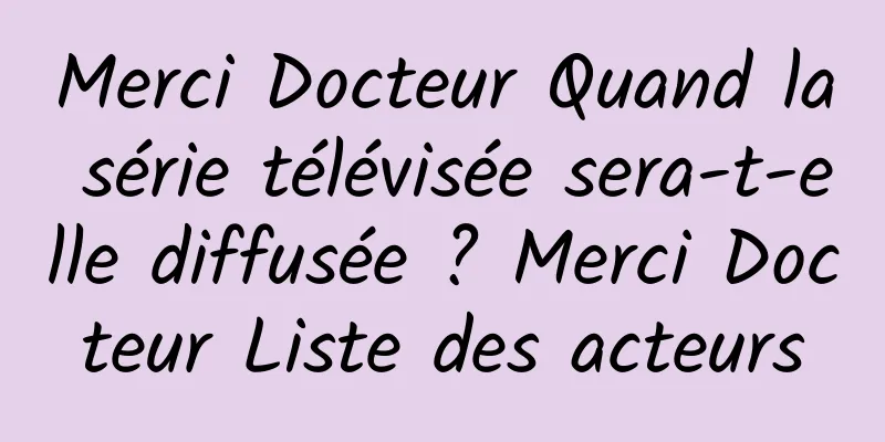 Merci Docteur Quand la série télévisée sera-t-elle diffusée ? Merci Docteur Liste des acteurs