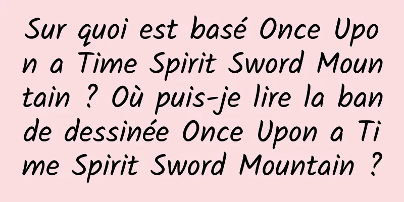 Sur quoi est basé Once Upon a Time Spirit Sword Mountain ? Où puis-je lire la bande dessinée Once Upon a Time Spirit Sword Mountain ?
