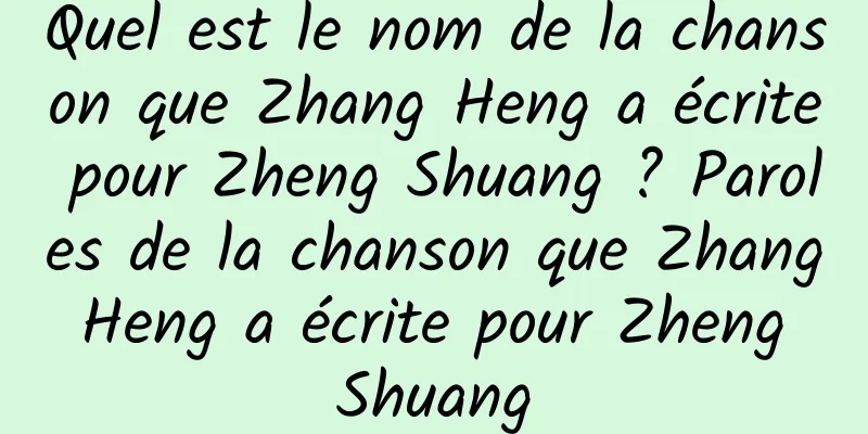 Quel est le nom de la chanson que Zhang Heng a écrite pour Zheng Shuang ? Paroles de la chanson que Zhang Heng a écrite pour Zheng Shuang