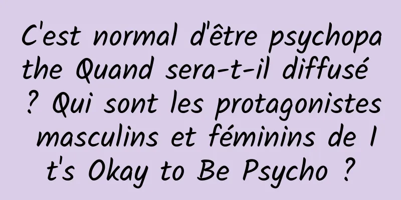 C'est normal d'être psychopathe Quand sera-t-il diffusé ? Qui sont les protagonistes masculins et féminins de It's Okay to Be Psycho ?