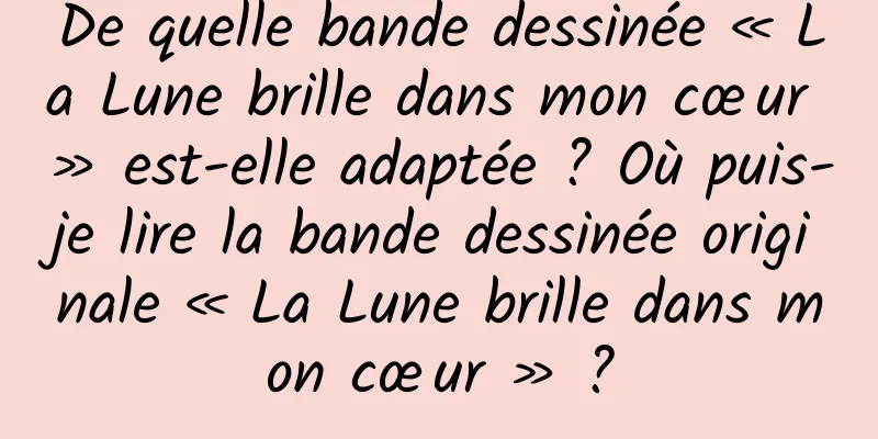 De quelle bande dessinée « La Lune brille dans mon cœur » est-elle adaptée ? Où puis-je lire la bande dessinée originale « La Lune brille dans mon cœur » ?