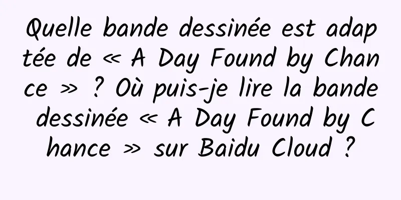 Quelle bande dessinée est adaptée de « A Day Found by Chance » ? Où puis-je lire la bande dessinée « A Day Found by Chance » sur Baidu Cloud ?