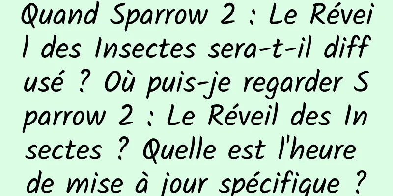 Quand Sparrow 2 : Le Réveil des Insectes sera-t-il diffusé ? Où puis-je regarder Sparrow 2 : Le Réveil des Insectes ? Quelle est l'heure de mise à jour spécifique ?