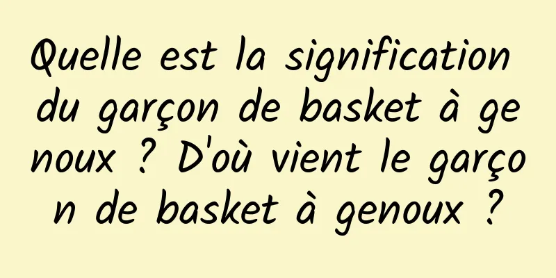 Quelle est la signification du garçon de basket à genoux ? D'où vient le garçon de basket à genoux ?