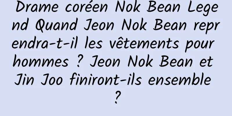 Drame coréen Nok Bean Legend Quand Jeon Nok Bean reprendra-t-il les vêtements pour hommes ? Jeon Nok Bean et Jin Joo finiront-ils ensemble ?