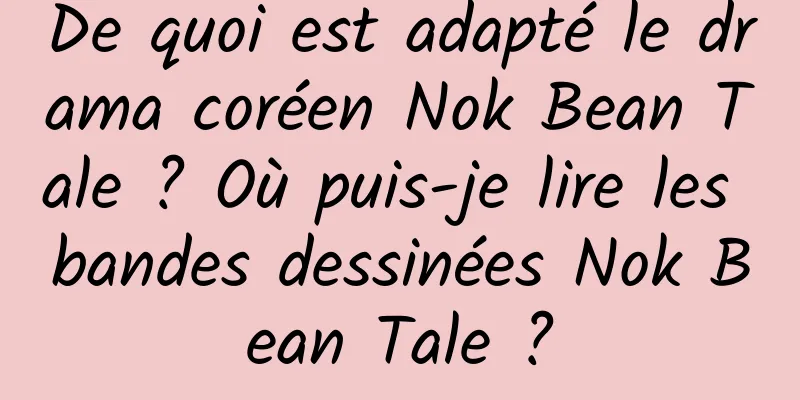 De quoi est adapté le drama coréen Nok Bean Tale ? Où puis-je lire les bandes dessinées Nok Bean Tale ?