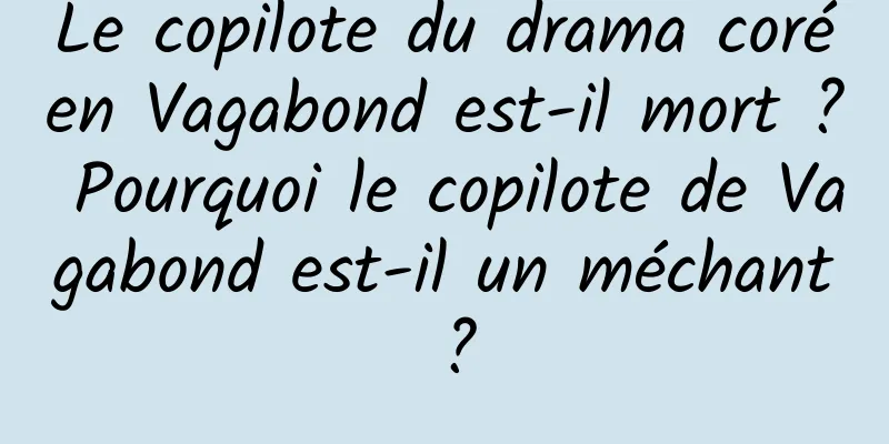 Le copilote du drama coréen Vagabond est-il mort ? Pourquoi le copilote de Vagabond est-il un méchant ?