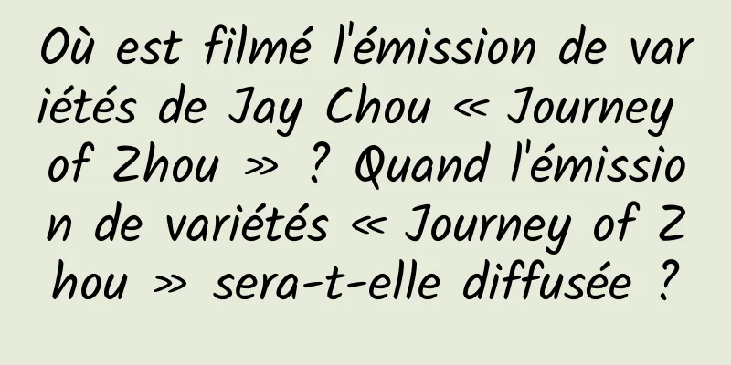 Où est filmé l'émission de variétés de Jay Chou « Journey of Zhou » ? Quand l'émission de variétés « Journey of Zhou » sera-t-elle diffusée ?