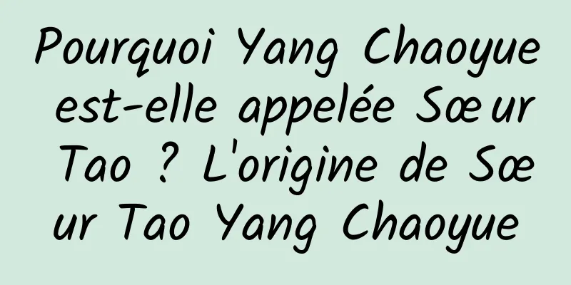 Pourquoi Yang Chaoyue est-elle appelée Sœur Tao ? L'origine de Sœur Tao Yang Chaoyue